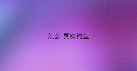 “怎么晃钩钓鱼(打晃钩技巧)